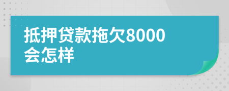 抵押貸款拖欠8000會(huì)怎樣