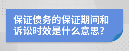 保證債務(wù)的保證期間和訴訟時(shí)效是什么意思?