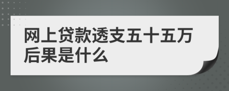 網(wǎng)上貸款透支五十五萬(wàn)后果是什么