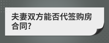 夫妻雙方能否代簽購(gòu)房合同?