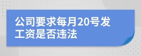 公司要求每月20號發(fā)工資是否違法