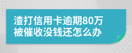 渣打信用卡逾期80萬被催收沒錢還怎么辦