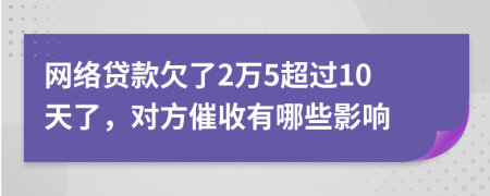 網(wǎng)絡(luò)貸款欠了2萬(wàn)5超過(guò)10天了，對(duì)方催收有哪些影響