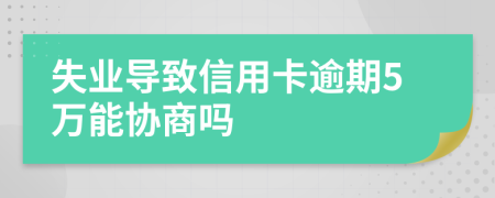 失業(yè)導(dǎo)致信用卡逾期5萬(wàn)能協(xié)商嗎