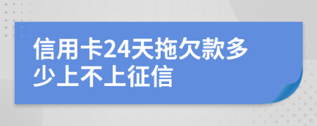 信用卡24天拖欠款多少上不上征信