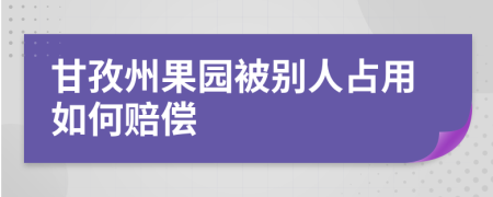 甘孜州果園被別人占用如何賠償