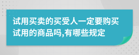 試用買賣的買受人一定要購買試用的商品嗎,有哪些規(guī)定