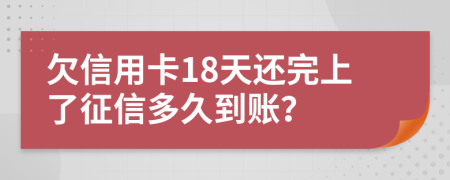 欠信用卡18天還完上了征信多久到賬？