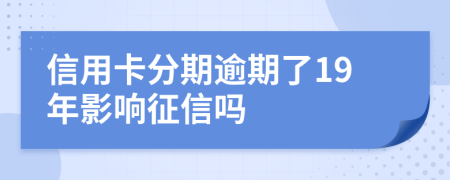 信用卡分期逾期了19年影響征信嗎