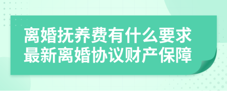 離婚撫養(yǎng)費有什么要求最新離婚協(xié)議財產(chǎn)保障