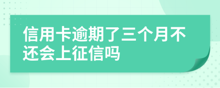 信用卡逾期了三個(gè)月不還會上征信嗎