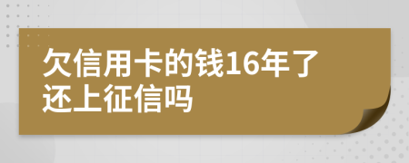 欠信用卡的錢16年了還上征信嗎
