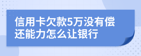 信用卡欠款5萬沒有償還能力怎么讓銀行