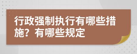 行政強(qiáng)制執(zhí)行有哪些措施？有哪些規(guī)定