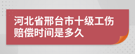 河北省邢臺(tái)市十級(jí)工傷賠償時(shí)間是多久