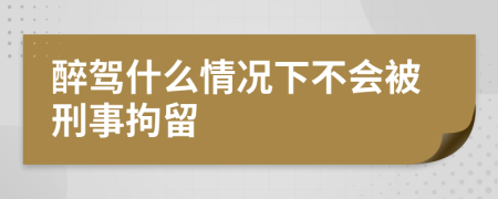 醉駕什么情況下不會被刑事拘留