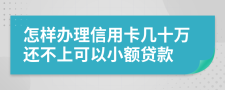 怎樣辦理信用卡幾十萬還不上可以小額貸款