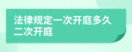 法律規(guī)定一次開庭多久二次開庭