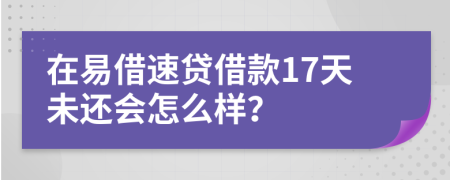 在易借速貸借款17天未還會怎么樣？