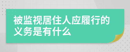 被監(jiān)視居住人應(yīng)履行的義務(wù)是有什么