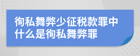 徇私舞弊少征稅款罪中什么是徇私舞弊罪