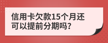 信用卡欠款15個(gè)月還可以提前分期嗎？