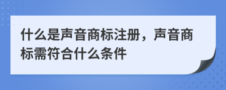 什么是聲音商標(biāo)注冊，聲音商標(biāo)需符合什么條件