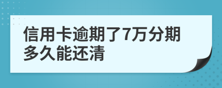 信用卡逾期了7萬分期多久能還清