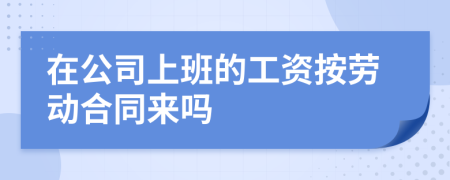 在公司上班的工資按勞動(dòng)合同來嗎