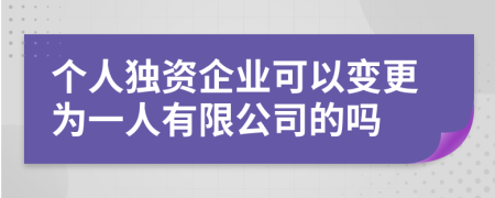 個(gè)人獨(dú)資企業(yè)可以變更為一人有限公司的嗎