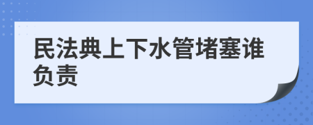 民法典上下水管堵塞誰負(fù)責(zé)