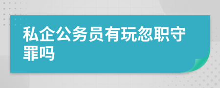 私企公務(wù)員有玩忽職守罪嗎