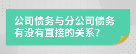 公司債務(wù)與分公司債務(wù)有沒有直接的關(guān)系？