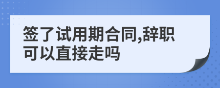 簽了試用期合同,辭職可以直接走嗎