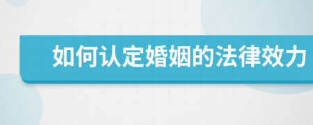 如何認(rèn)定婚姻的法律效力