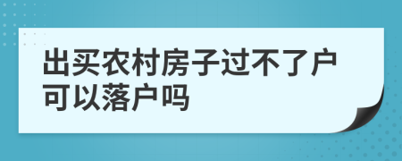 出買農(nóng)村房子過不了戶可以落戶嗎