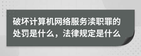 破壞計(jì)算機(jī)網(wǎng)絡(luò)服務(wù)瀆職罪的處罰是什么，法律規(guī)定是什么