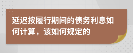 延遲按履行期間的債務(wù)利息如何計(jì)算，該如何規(guī)定的