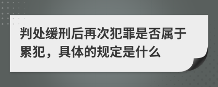 判處緩刑后再次犯罪是否屬于累犯，具體的規(guī)定是什么