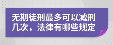 無(wú)期徒刑最多可以減刑幾次，法律有哪些規(guī)定