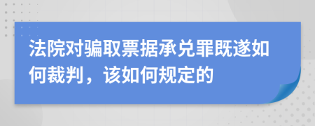 法院對(duì)騙取票據(jù)承兌罪既遂如何裁判，該如何規(guī)定的