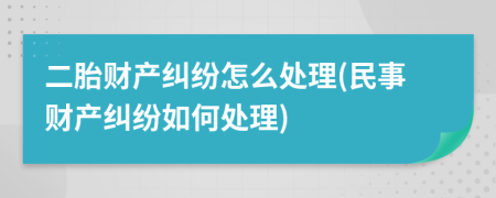 二胎財(cái)產(chǎn)糾紛怎么處理(民事財(cái)產(chǎn)糾紛如何處理)