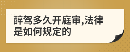 醉駕多久開庭審,法律是如何規(guī)定的