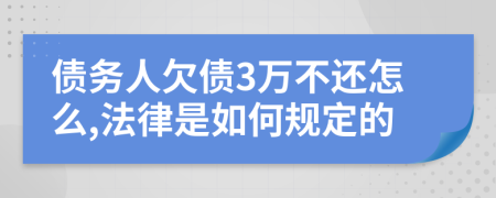 債務人欠債3萬不還怎么,法律是如何規(guī)定的