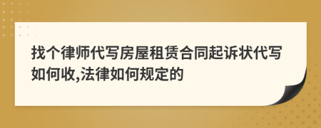 找個(gè)律師代寫房屋租賃合同起訴狀代寫如何收,法律如何規(guī)定的