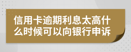 信用卡逾期利息太高什么時(shí)候可以向銀行申訴