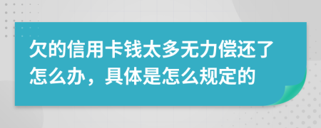 欠的信用卡錢太多無力償還了怎么辦，具體是怎么規(guī)定的