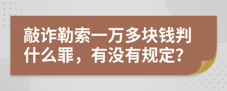 敲詐勒索一萬多塊錢判什么罪，有沒有規(guī)定？
