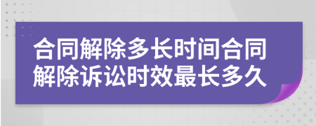 合同解除多長時間合同解除訴訟時效最長多久