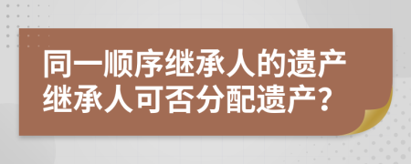 同一順序繼承人的遺產(chǎn)繼承人可否分配遺產(chǎn)？